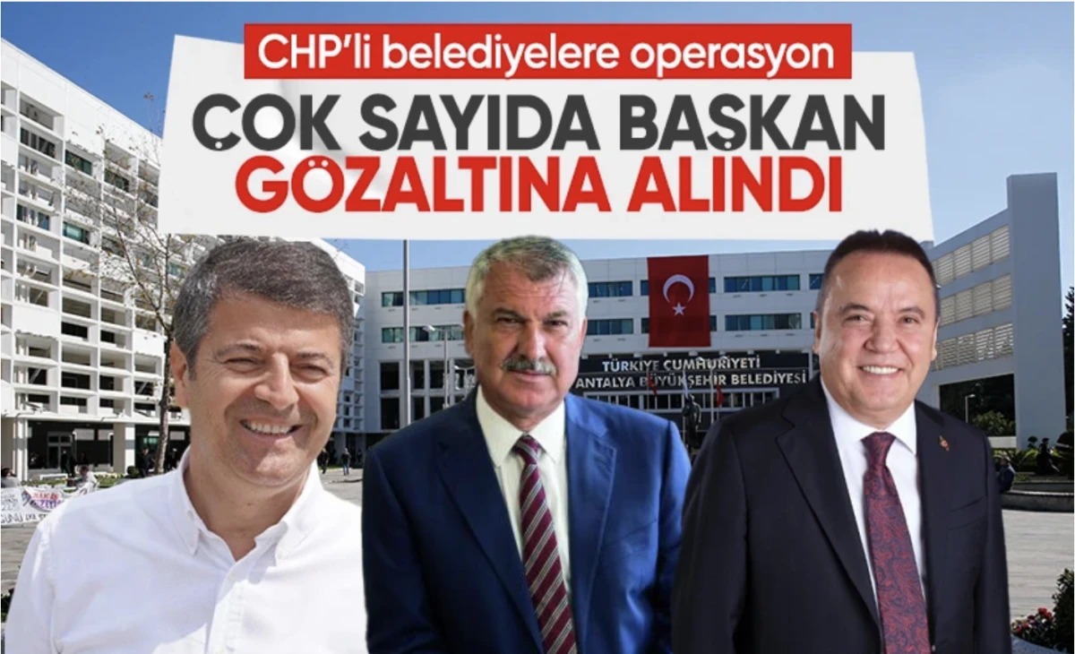 15 gözaltı! Antalya, Adana ve Adıyaman Belediye Başkanları gözaltında