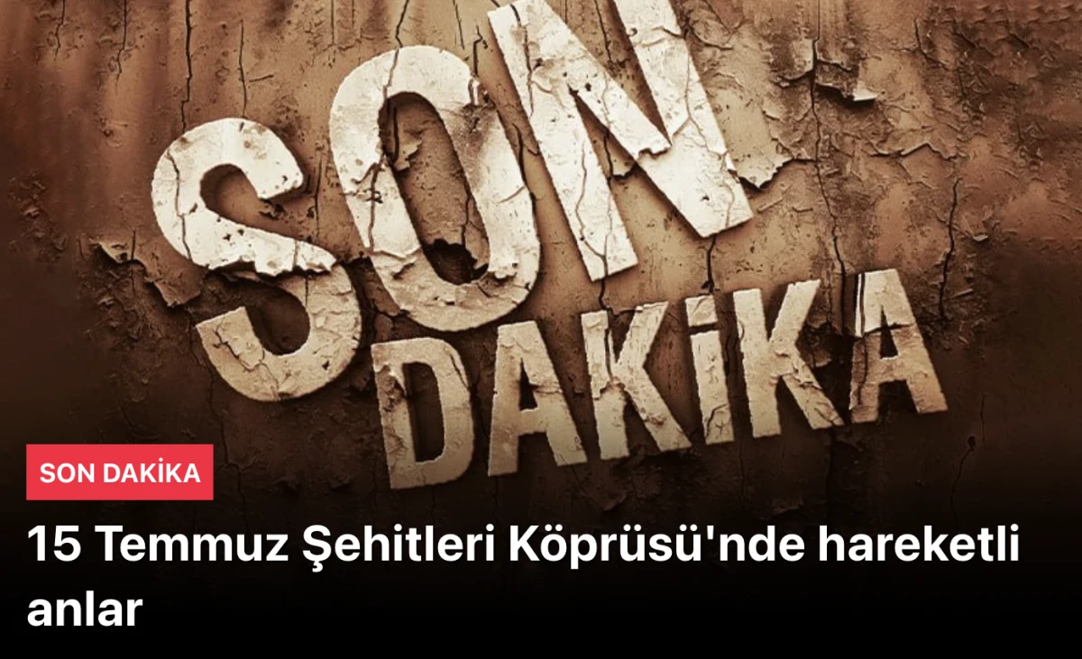 15 Temmuz Şehitleri Köprüsü'nde NE OLUYOR? Ekipler bölgeye sevk edildi