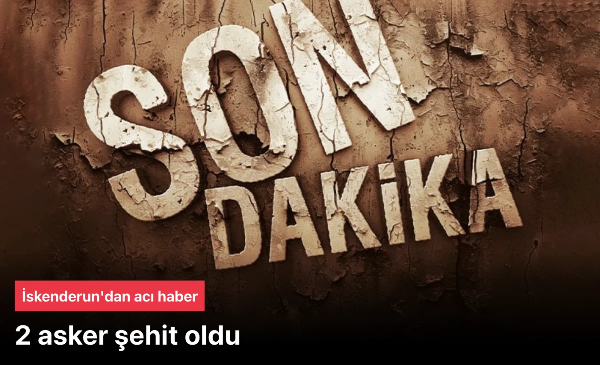 2 asker şehit! İskenderun'dan 2 asker şehit oldu