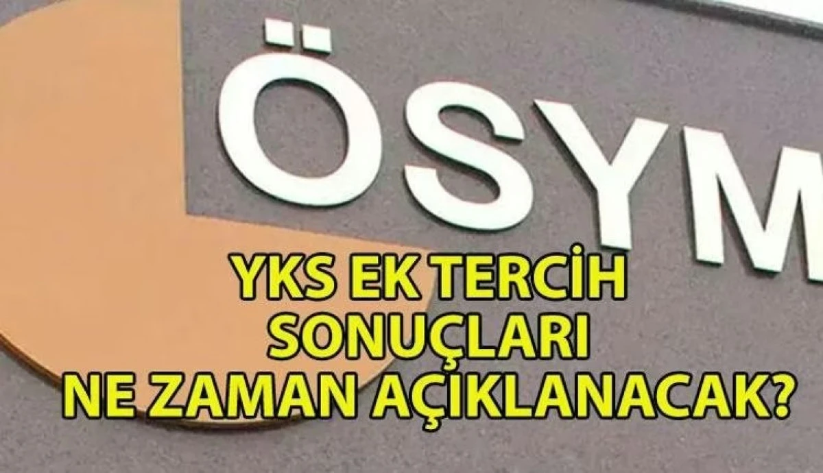 2025 YKS Ek Tercih Sonuçları Ne Zaman Açıklanacak? KPSS sınav sonuçları