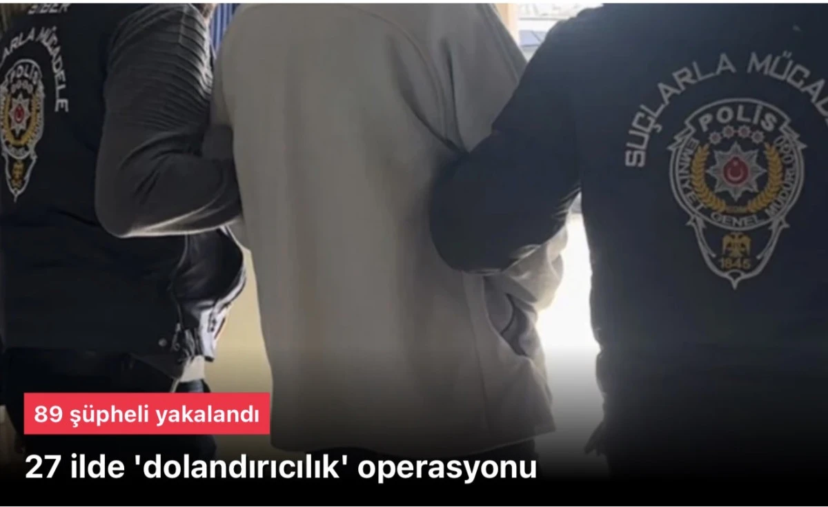 27 il 'dolandırıcılık' operasyonunda: 89 ş&uuml;pheli yakalandı