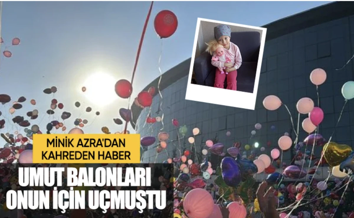  5 yaşındaki Azra hayata veda etti! Uğruna umut balonları uçurulmuştu