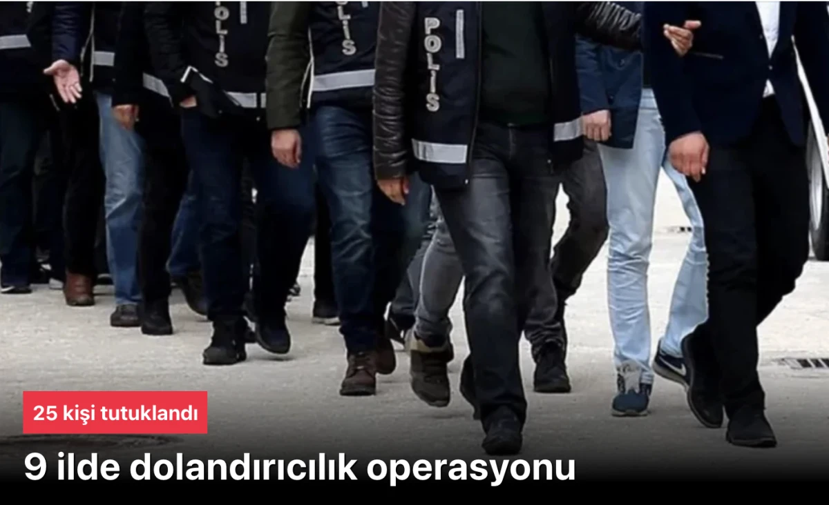 9 İlde Dolandırıcılık Operasyon: Kendilerini Polis ve Savcı Olarak Tanıtan 25 Kişi Tutuklandı!