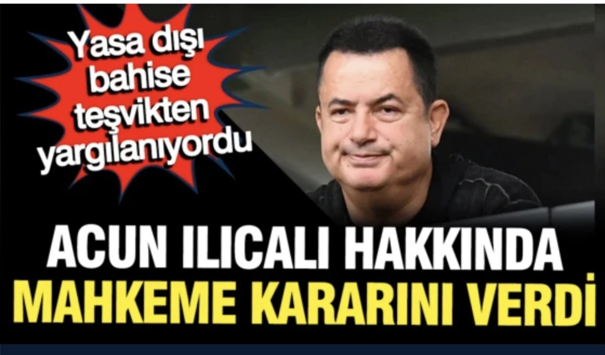 Acun Ilıcalı yasa dışı bahis davasında karar: Sanıklar Berat etti