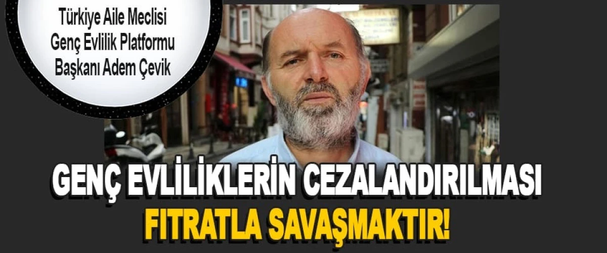 Adem Çevik; 'Genç evliliklerin cezalandırılması fıtrat ve Allah ile savaşmaktır'