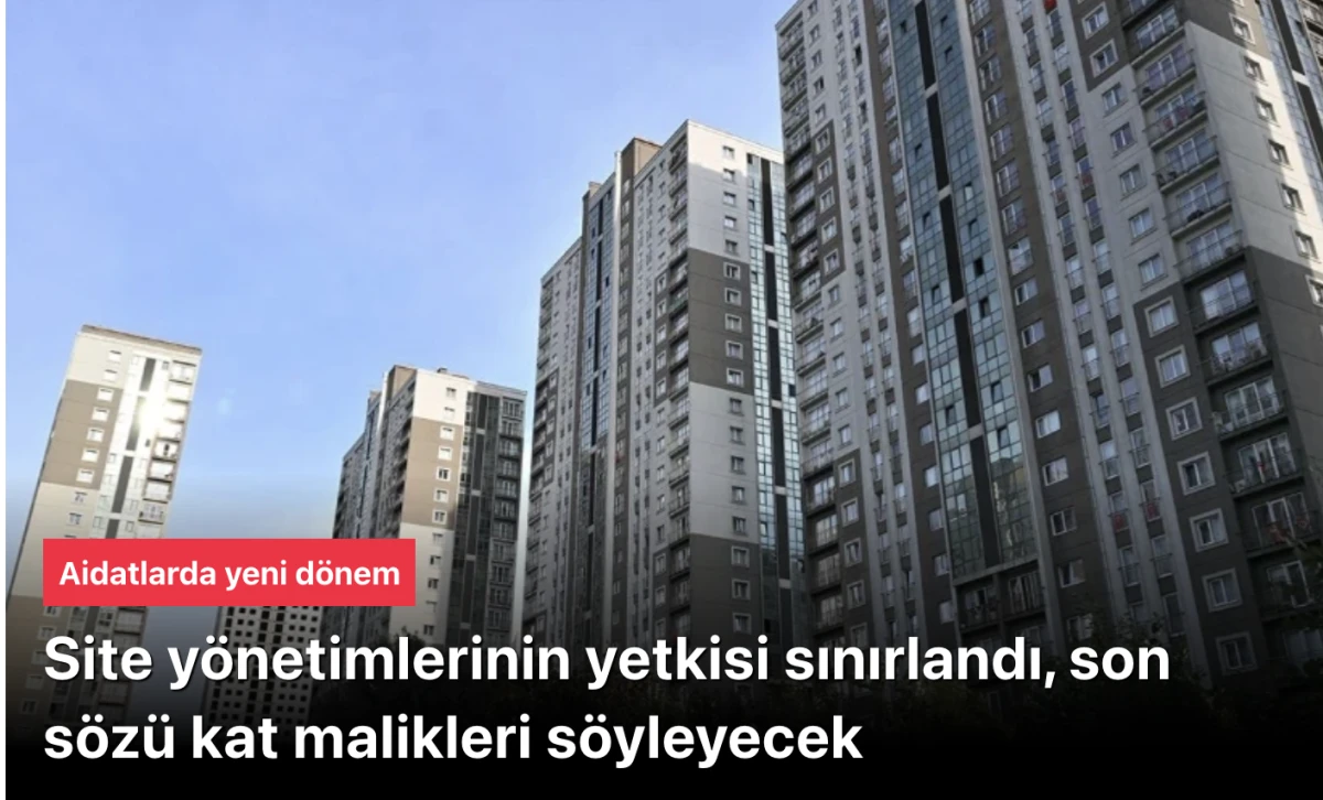 Aidatlarda Yeni D&ouml;nem: Site y&ouml;netimi yetkisi sınırlandı, son s&ouml;z&uuml; kat malikleri s&ouml;yleyecek