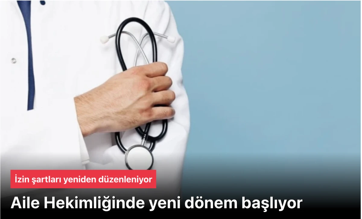 Aile Hekimliğinde Yeni D&ouml;nem: İzin ve Devamsızlık Şartları Yeniden D&uuml;zenleniyor! 8 Hafta Sınırı Geliyor