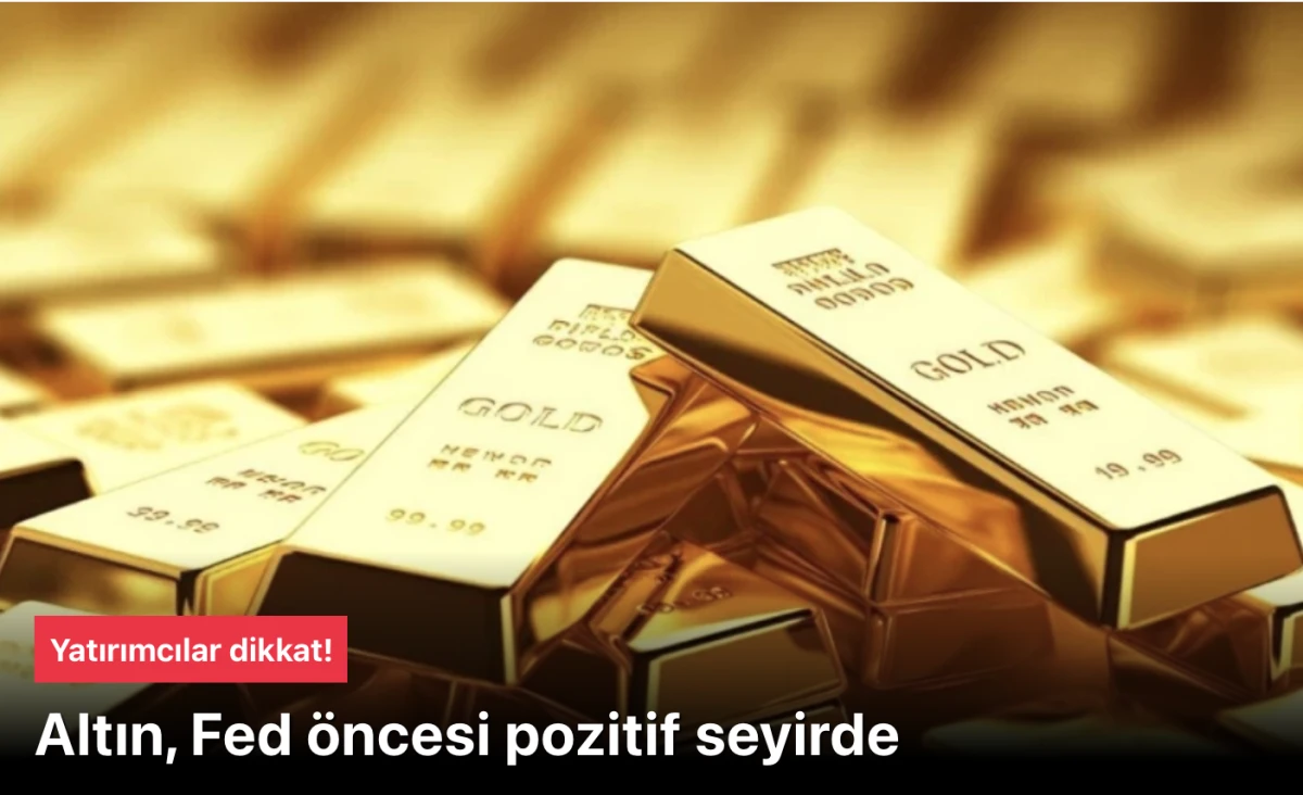 Altın haberleri! Altın Fed öncesi iyi yönde seyirde