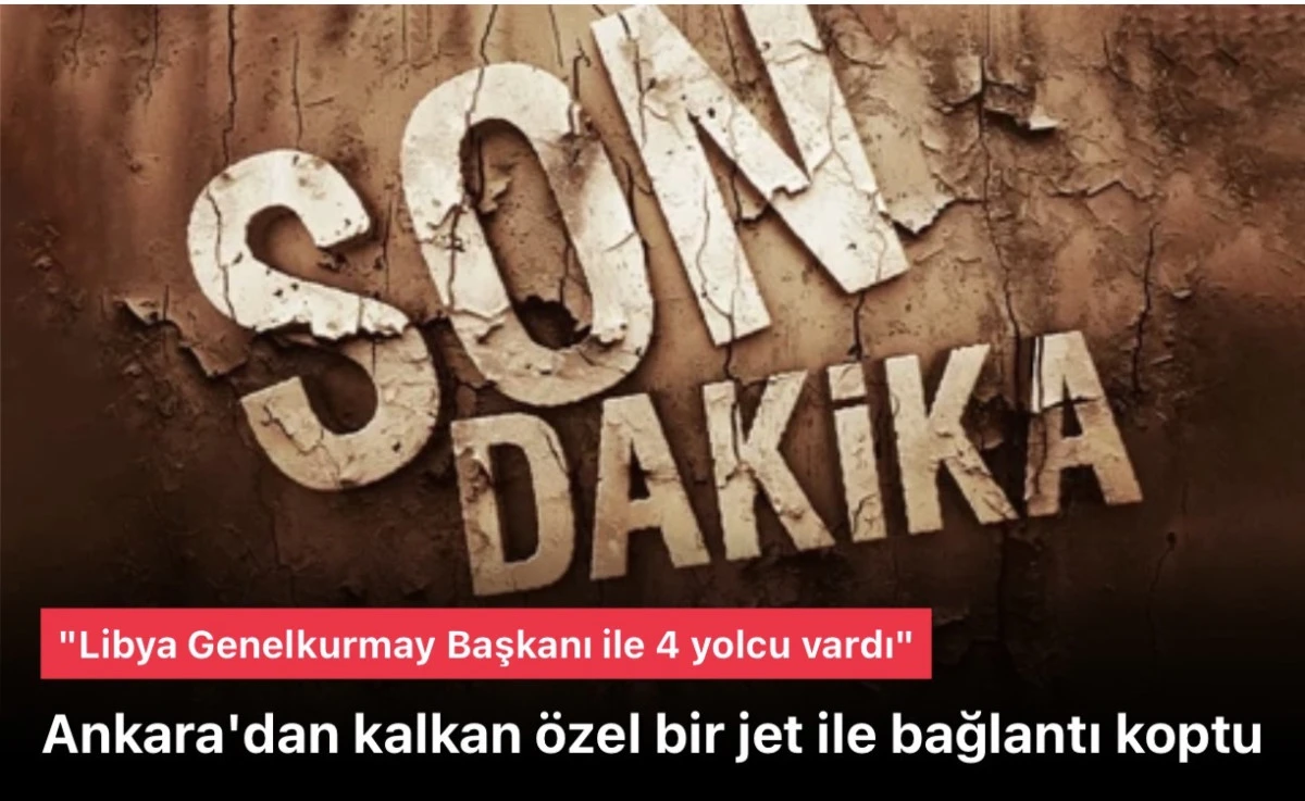 Ankara'dan kalkan bir jet ile bağlantı koptu! İ&ccedil;erisinde Libya Genelkurmay Başkanı ile 4 yolcu vardı