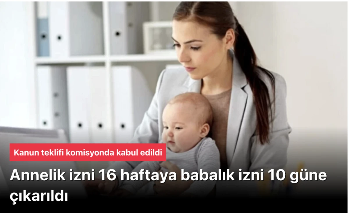 Annelik İzni 8 Haftadan 16 Haftaya, Babalık İzni 5 G&uuml;nden 10 G&uuml;ne &Ccedil;ıkarıldı! TBMM Komisyonunda Kabul Edilen Kanun Teklifi Aile ve Kadın İstihdamını G&uuml;&ccedil;lendiriyor