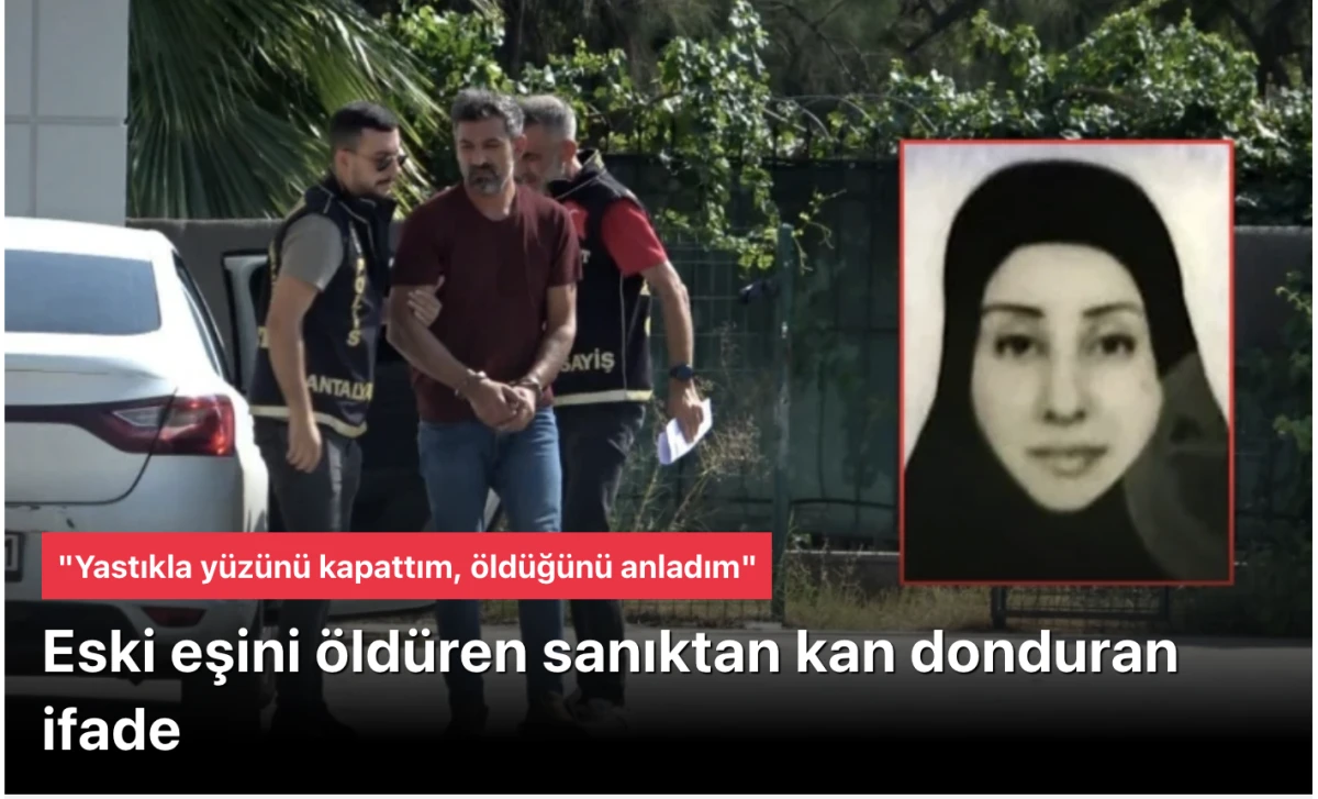 Antalya&rsquo;da Eski Eşini Yastıkla &Ouml;ld&uuml;ren Sanığın Kan Donduran İfadesi