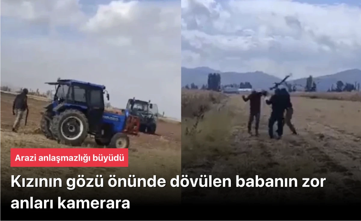Arazi kavgası büyüdü! Kızının gözü önünde babayı darp ettiler