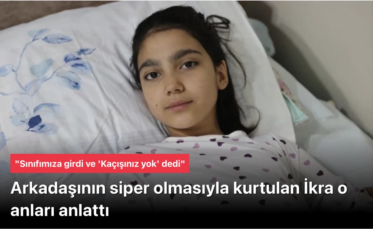 Arkadaşının siper olduğu İkra saldırı anını konuştu: Sınıfımıza girdi ve 'Ka&ccedil;ışınız yok' dedi