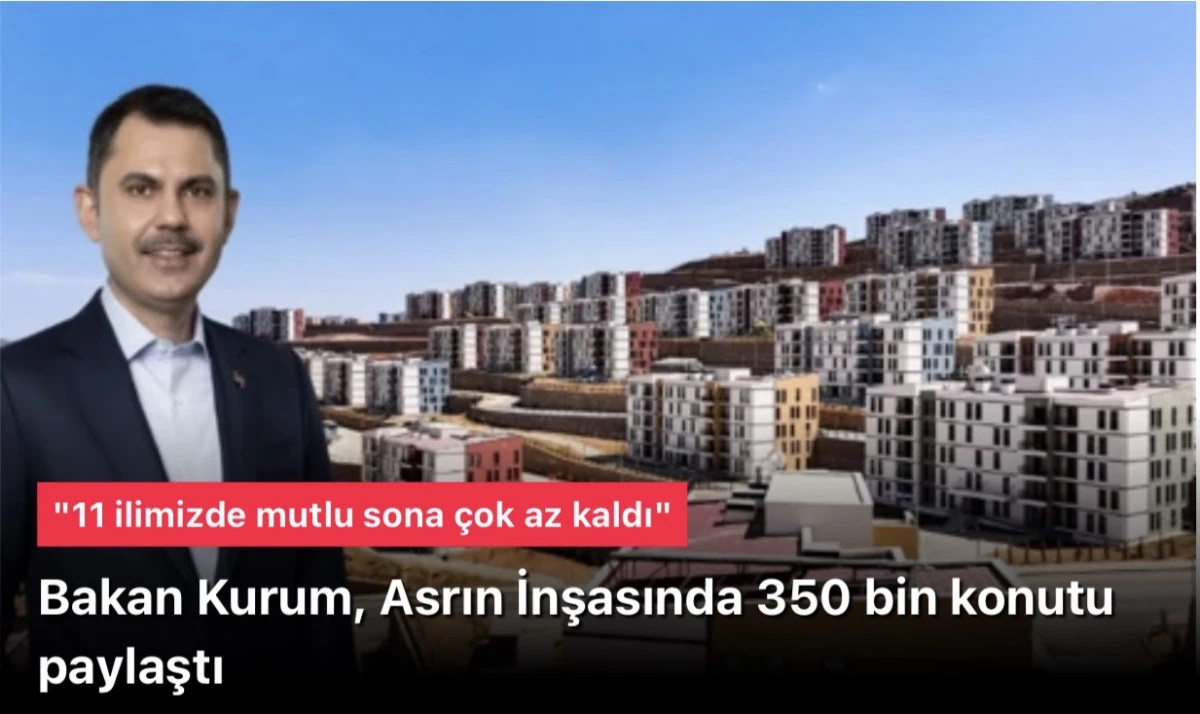 'Asrın İnşası' 350 bin konut tamam! Bakan Kurum il il son durumu paylaştı