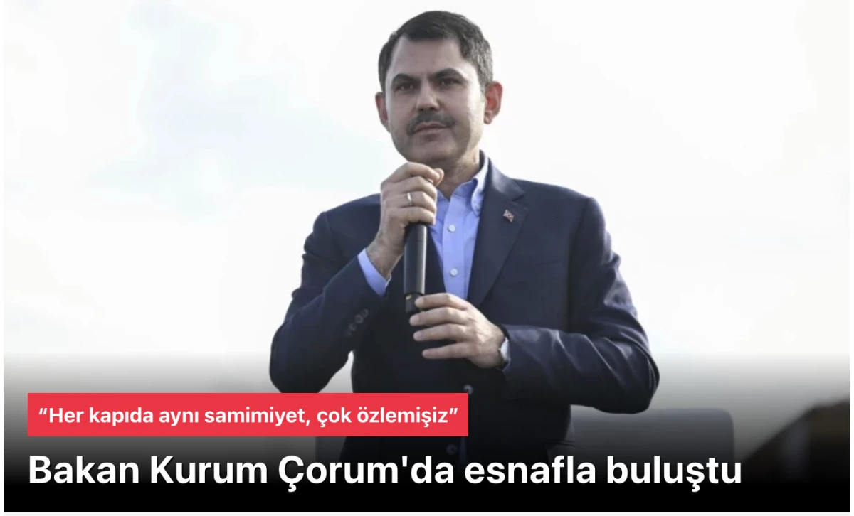 Bakan Kurum &Ccedil;orum'da esnafla buluştu: &ldquo;Her kapıda aynı samimiyet, &ccedil;ok &ouml;zlemişiz&rdquo;