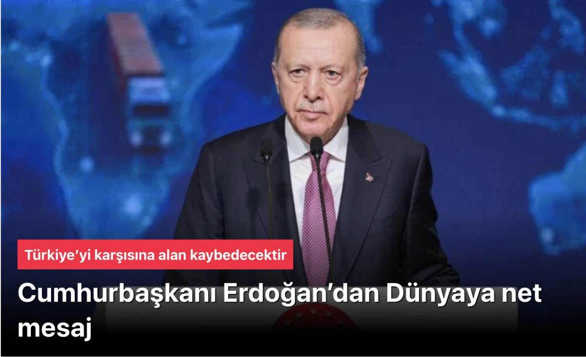Başkan Erdoğan, D&uuml;nyaya net mesaj verdi: T&uuml;rkiye&rsquo;yi karşısına alan kaybedecektir
