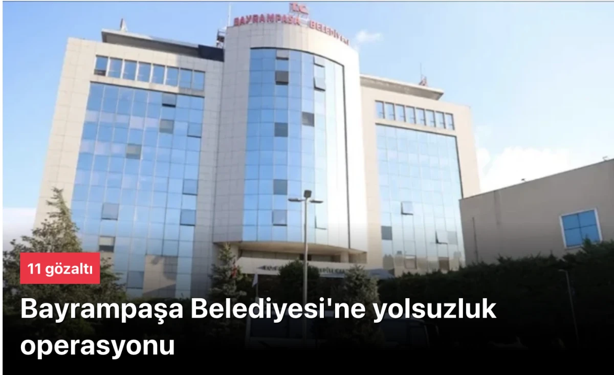 Bayrampaşa Belediyesi yolsuzluk operasyonu: 11 g&ouml;zaltı