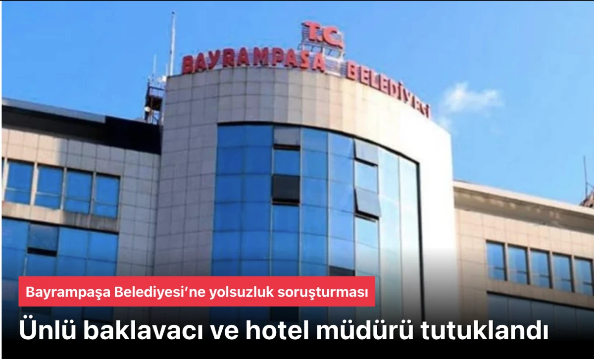 Bayrampaşa Belediyesi yolsuzluk soruşturmasında &Uuml;nl&uuml; baklavacı ve hotel m&uuml;d&uuml;r&uuml; tutuklandı
