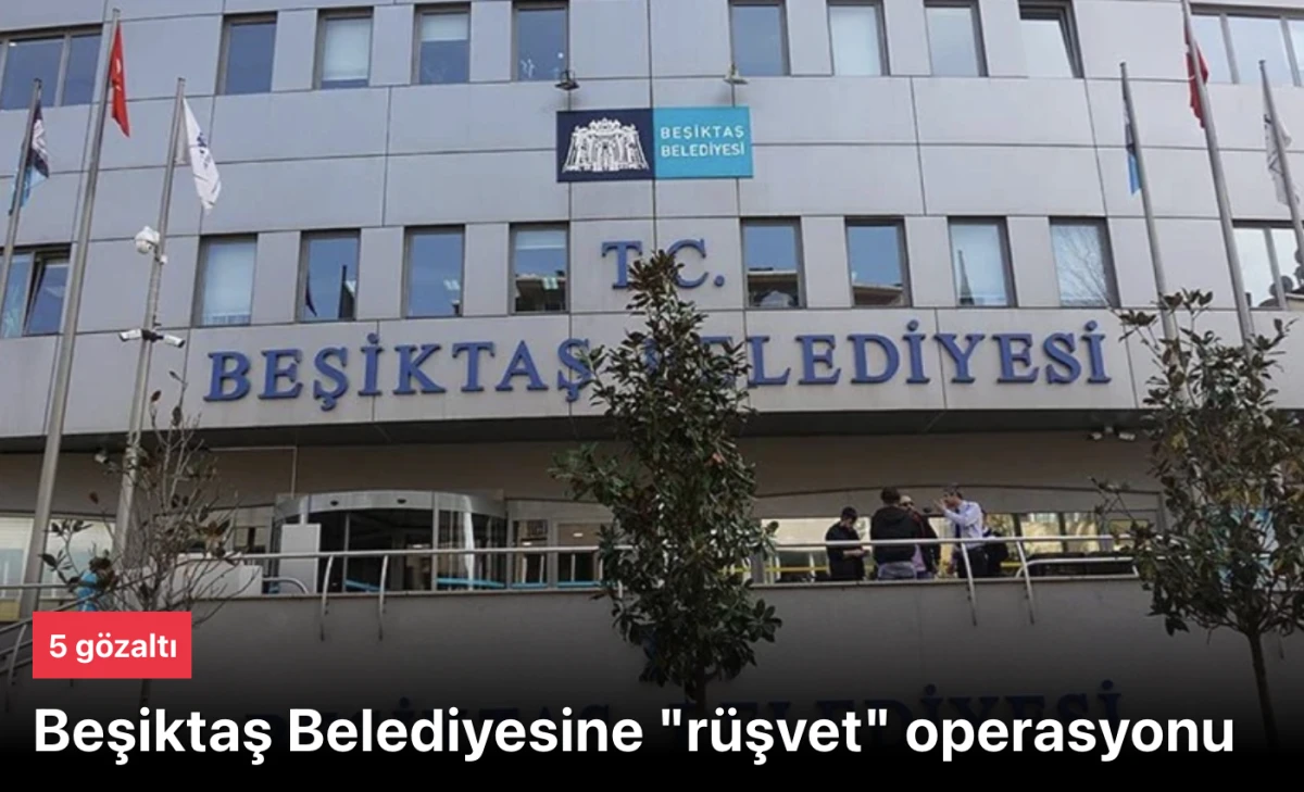 Beşiktaş Belediyesi "r&uuml;şvet" operasyonu: 5 g&ouml;zaltı