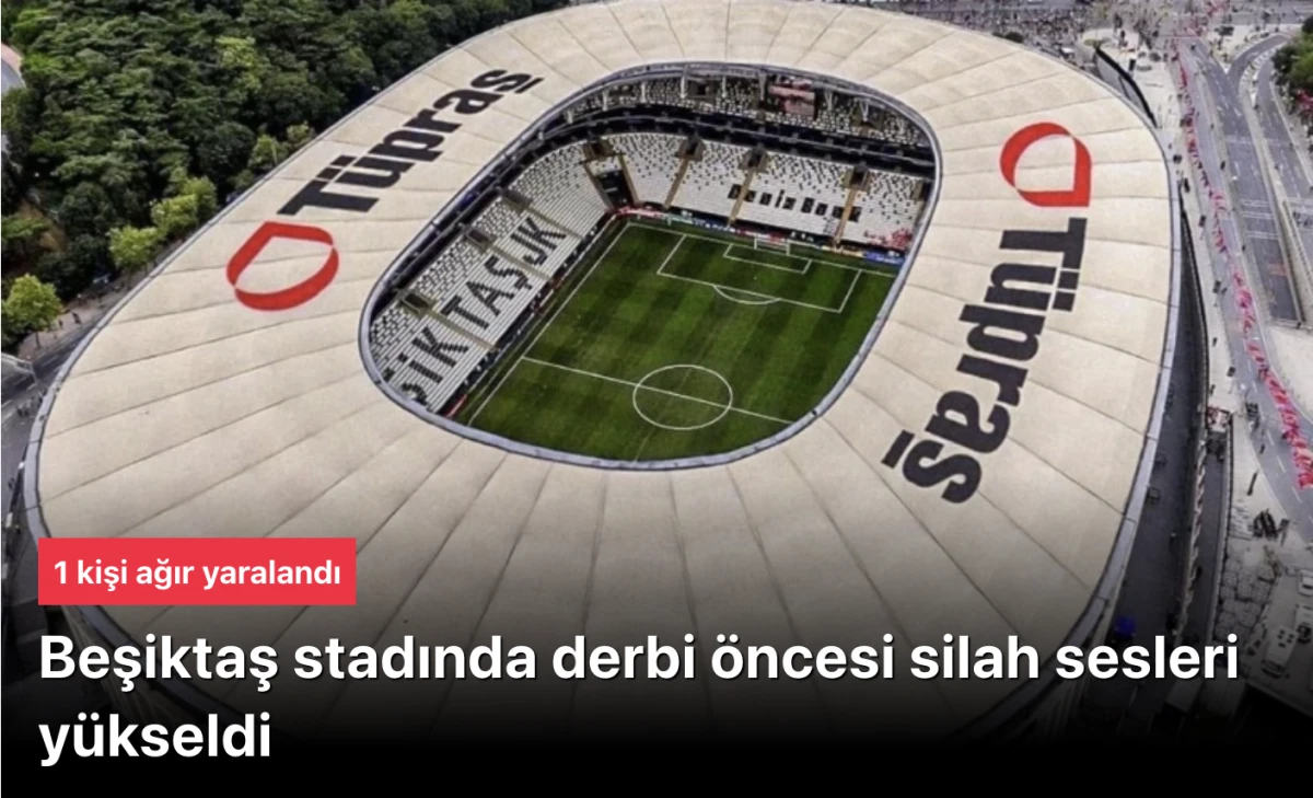 Beşiktaş Fenerbahçe Derbisi Öncesi Taraftar Kavgası: Silah Sesleri Yükseldi, 1 Ağır Yaralı!