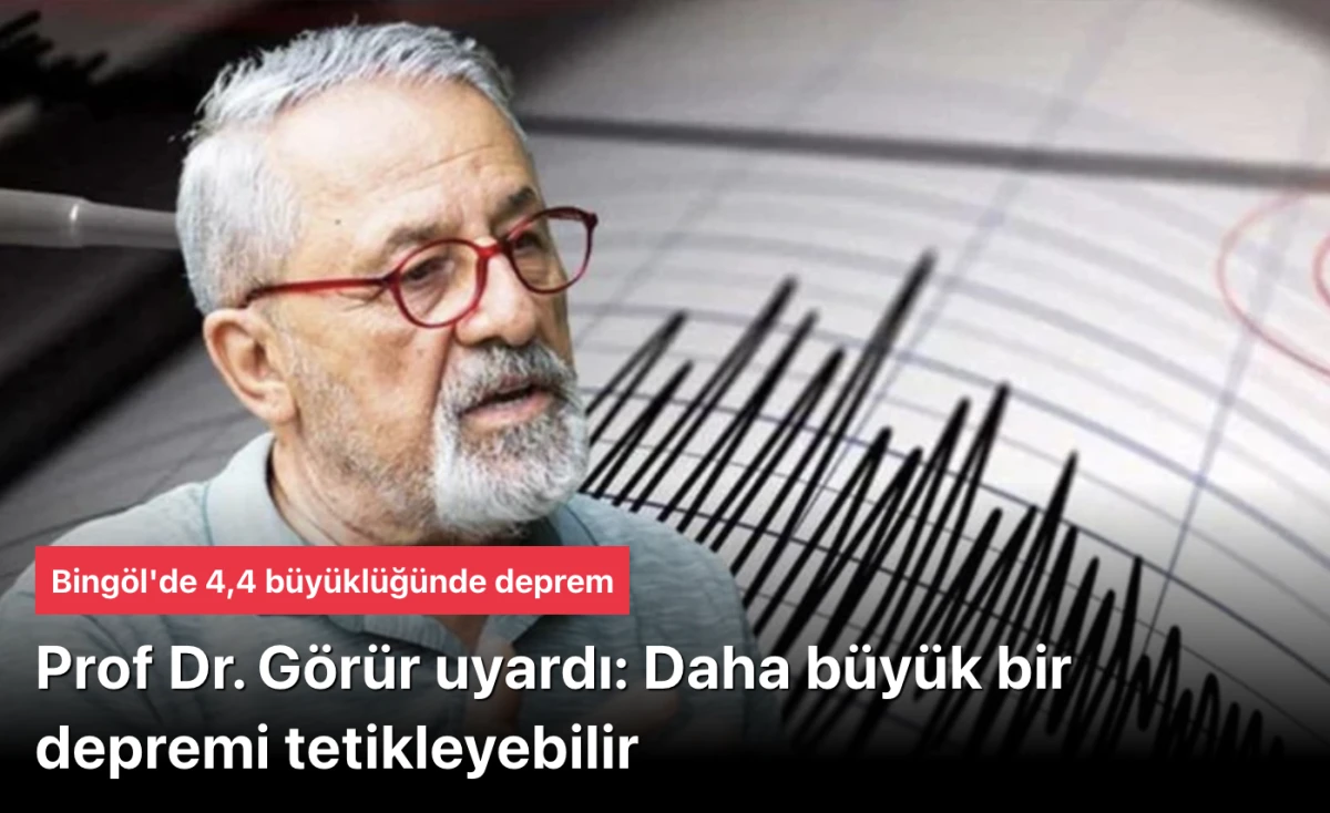 Bing&ouml;l'de deprem! Naci G&ouml;r&uuml;r uyardı: Daha b&uuml;y&uuml;k bir depremi tetikleyebilir