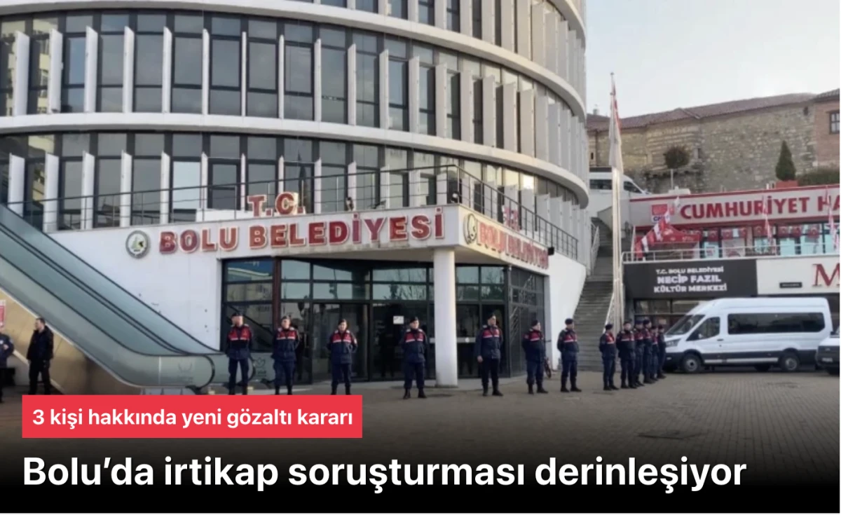 Bolu irtikap soruşturması derinleşiyor: 3 kişi hakkında yeni g&ouml;zaltı kararı
