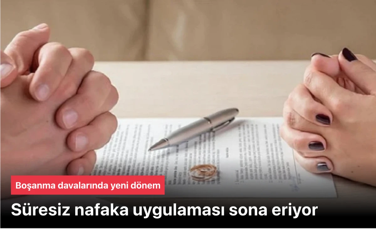 Boşanma davalarında &ouml;nemli d&ouml;nem: S&uuml;resiz nafaka uygulaması sona eriyor