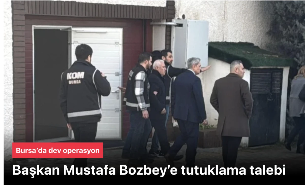 Bursa Belediyesi operasyonu: Başkan Mustafa Bozbey&rsquo;e tutuklama talebi