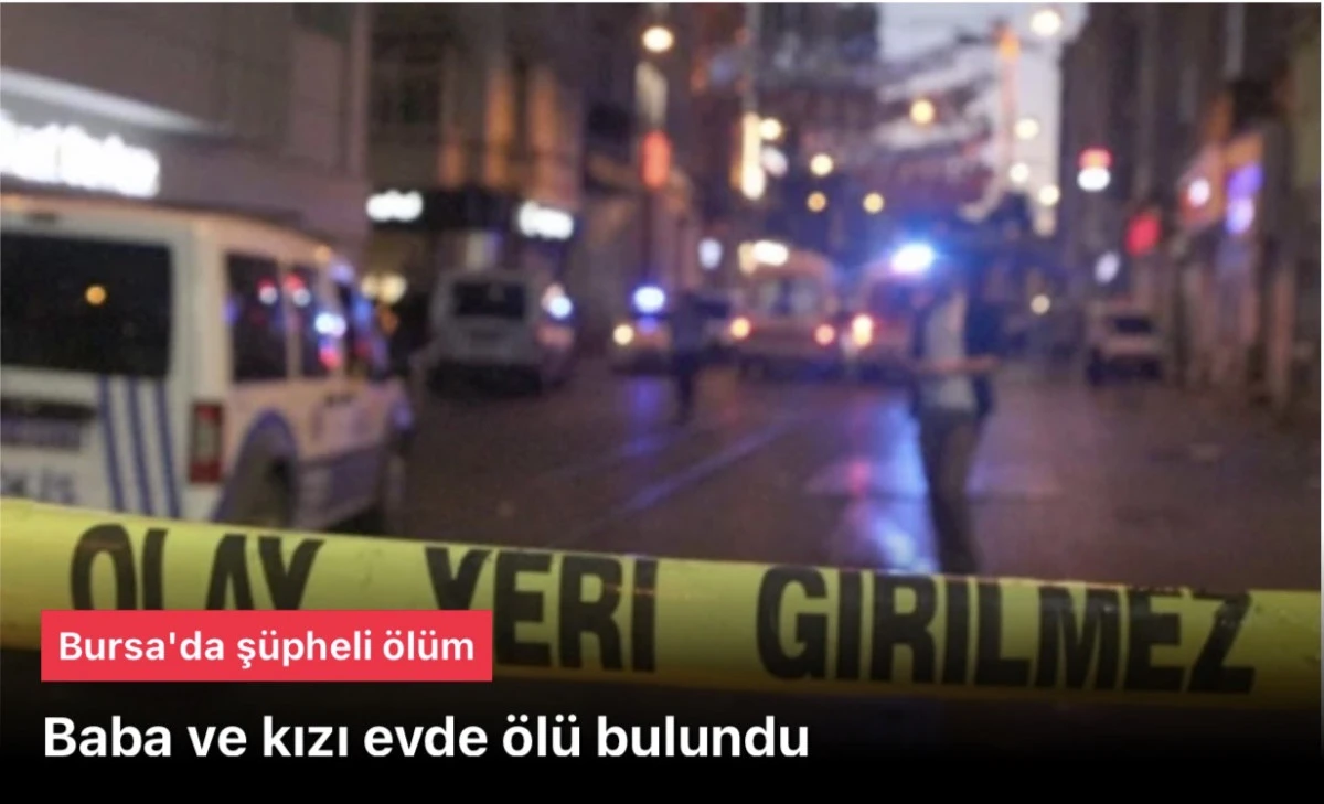 Bursa'da Baba ve kızı evde &ouml;l&uuml; bulundu