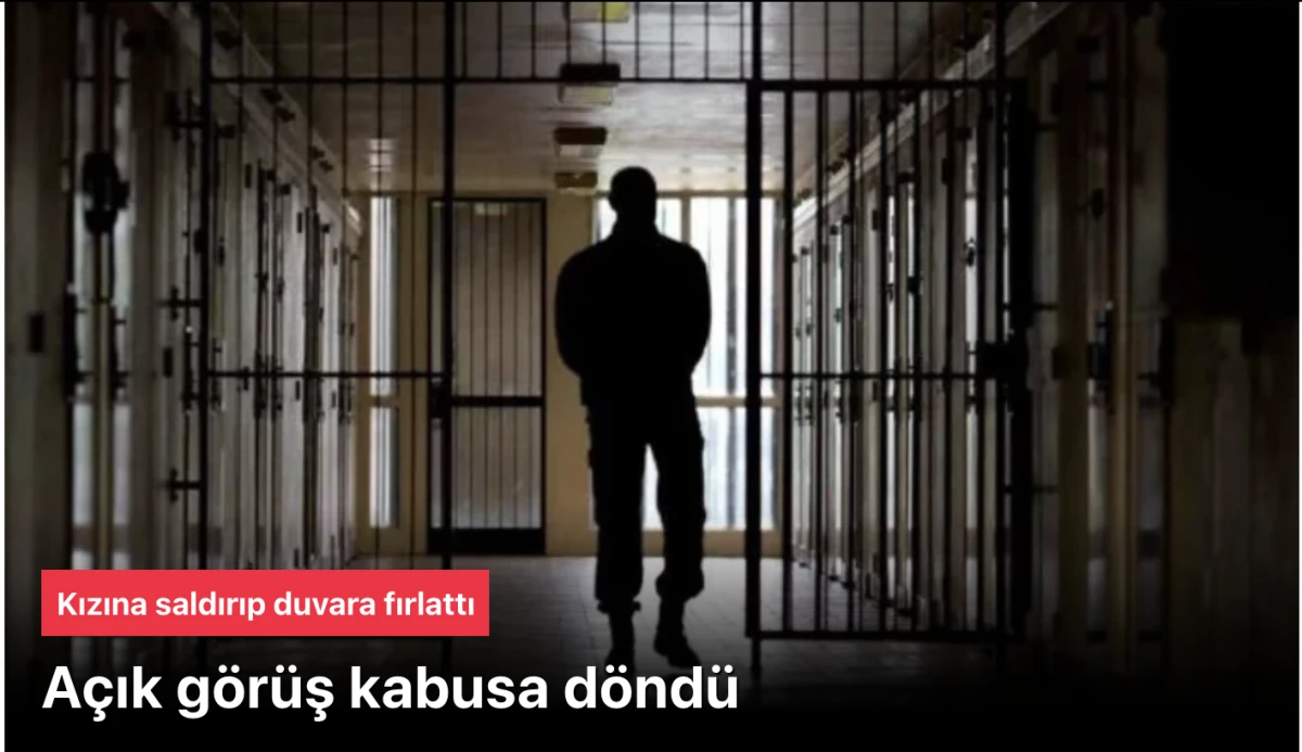 Cezaevindeki Açık görüşte dehşet: Kızını duvara fırlattı