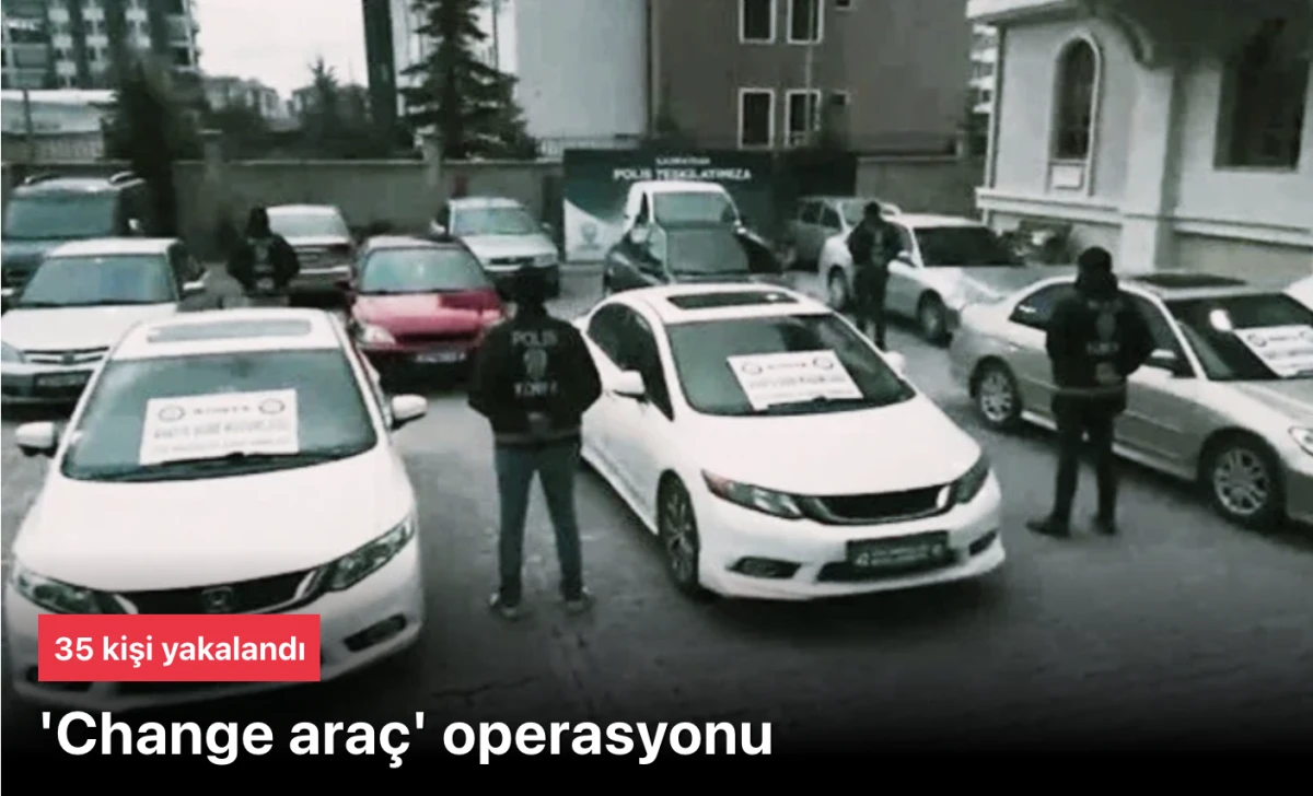 Change Araç Operasyonu: Bakan Yerlikaya 35 Şüpheliyi Yakalattı, Yüzlerce Mağdur Kurtarıldı! 