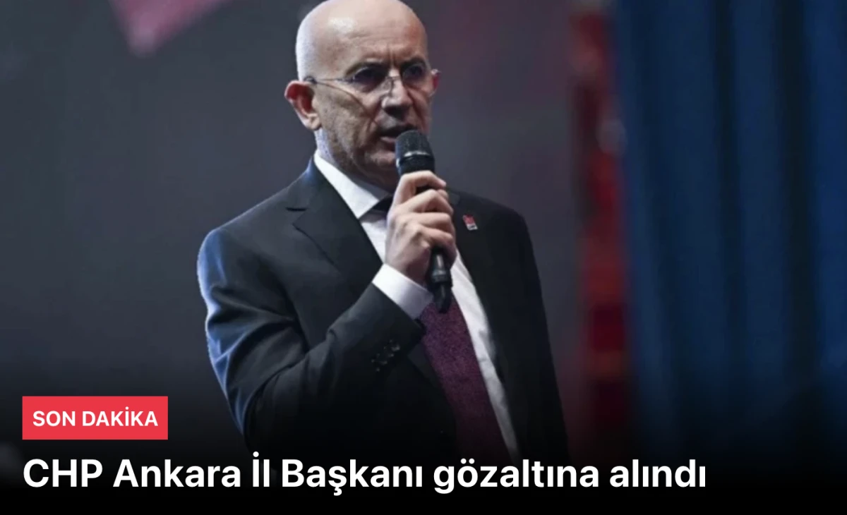 CHP Ankara İl Başkanı g&ouml;zaltına alındı