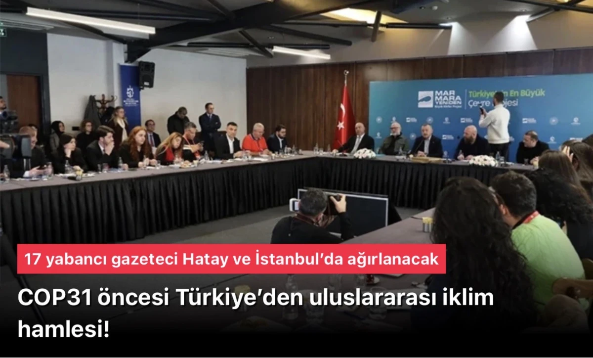 COP31 &ouml;ncesi T&uuml;rkiye&rsquo;den uluslararası iklim hamlesi! 17 yabancı gazeteci Hatay ve İstanbul&rsquo;da ağırlanacak