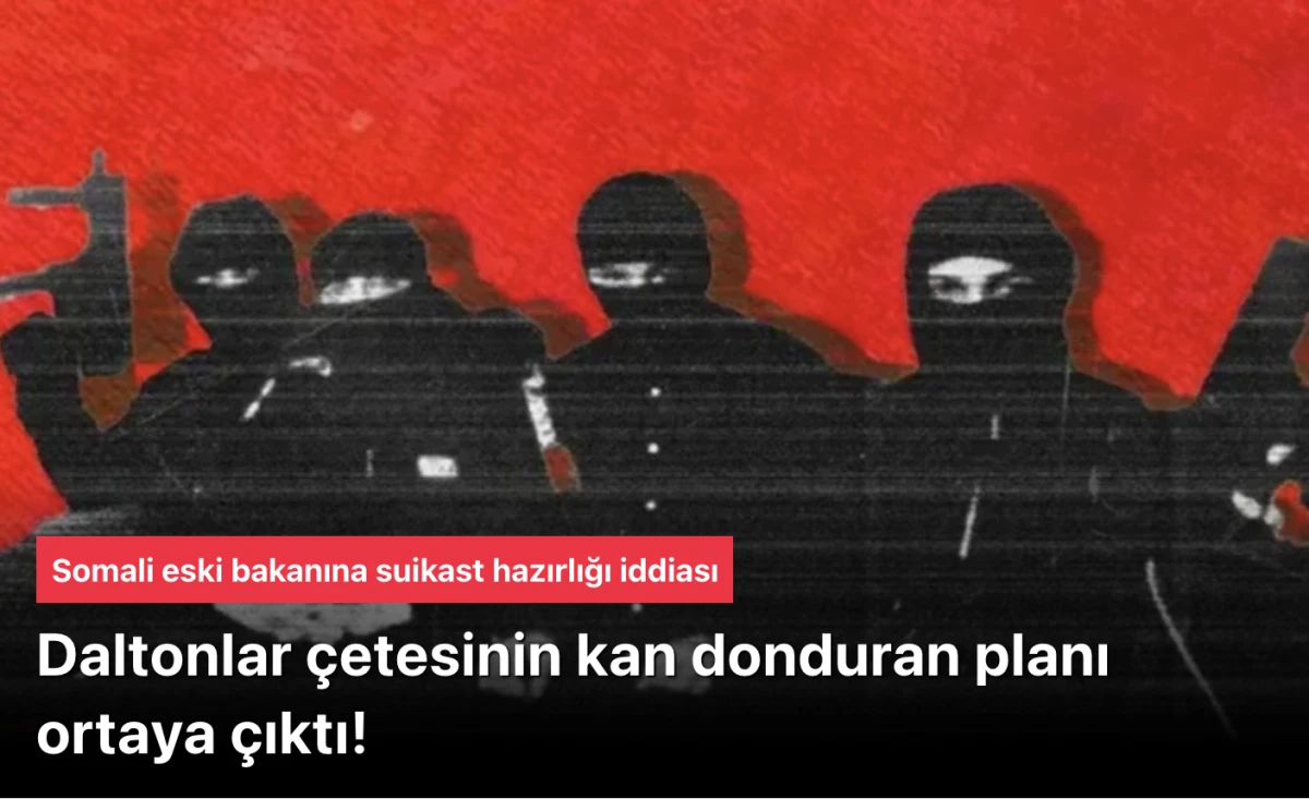 Daltonların kan donduran planı ortaya &ccedil;ıktı! Somali eski bakanına suikast hazırlığı iddiası