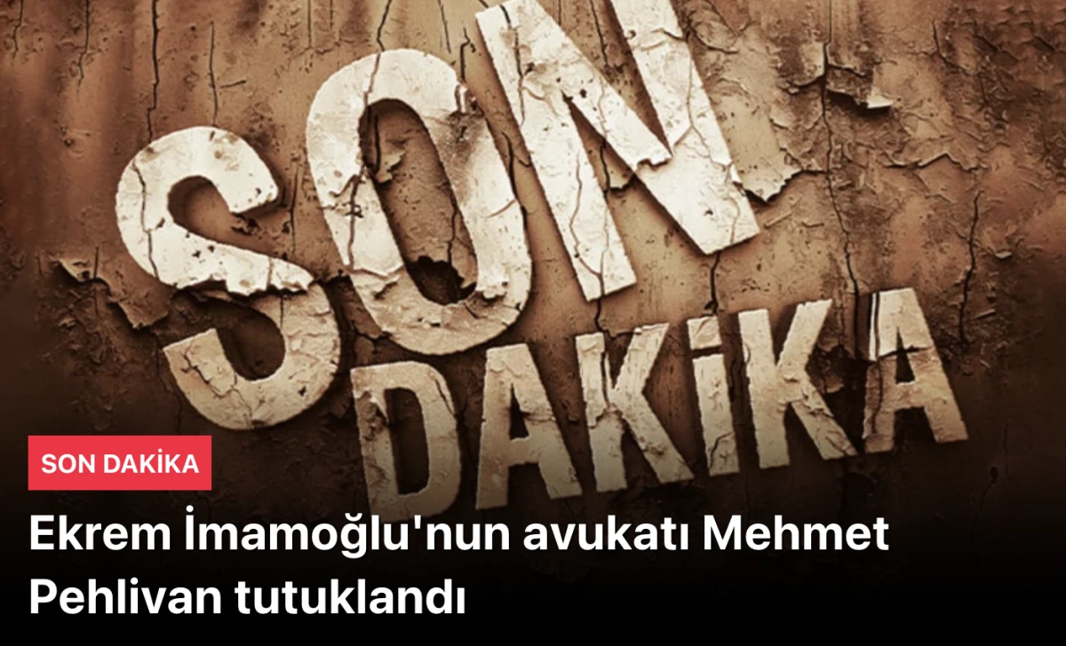 Ekrem İmamoğlu'nun avukatı Mehmet Pehlivan tutuklandı