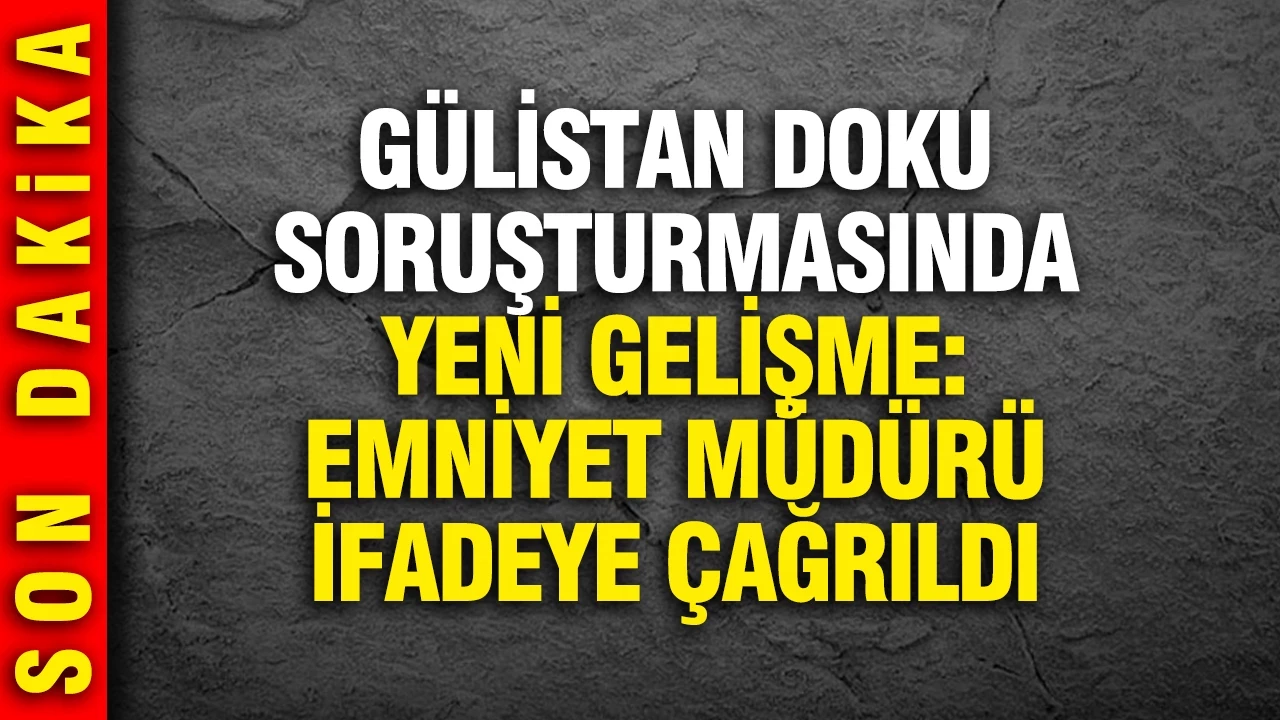 Erzurum Emniyet M&uuml;d&uuml;r&uuml; İfade Veriyor: G&uuml;listan Doku Cinayet Soruşturmasında Yeni D&ouml;n&uuml;m Noktası!