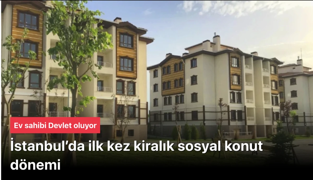 Ev sahibi Devlet olacak: İstanbul’da ilk kez kiralık sosyal konut dönemi