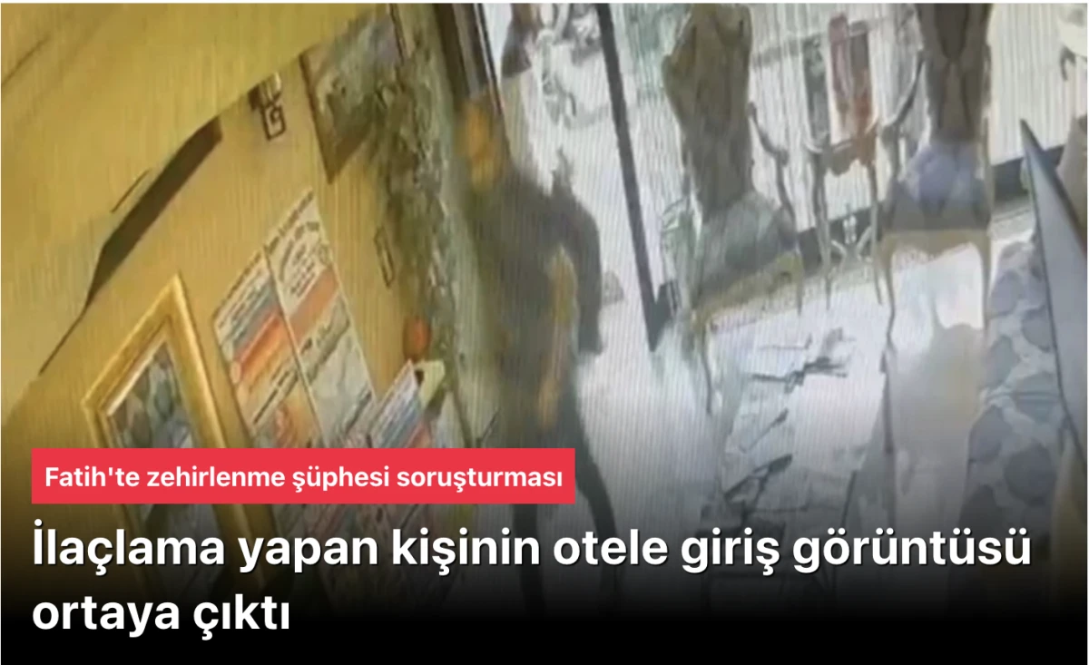 Fatih'te zehirlenme soruşturması; ilaçlama yapan kişinin otele giriş görüntüsü ortaya çıktı