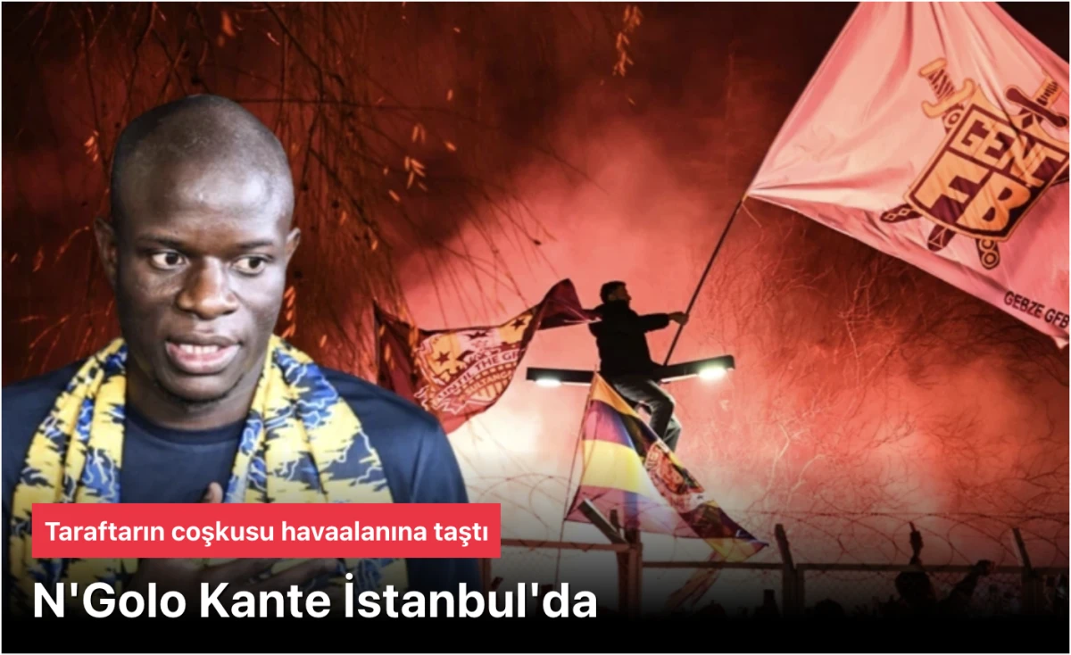 Fenerbah&ccedil;e Transfer Bombası Patladı: N'Golo Kant&eacute; İstanbul&rsquo;da! Taraftar Coşkusu Havalimanını Yaktı!