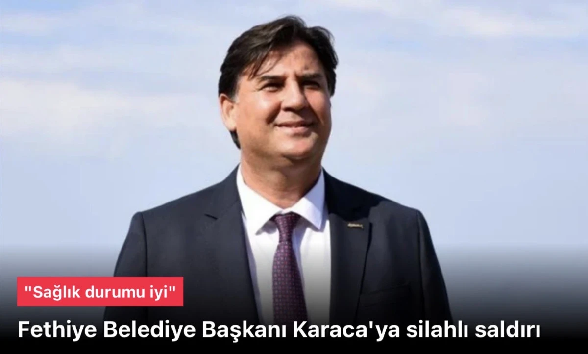 Fethiye Belediye Başkanı Alim Karaca silahlı saldırıya uğradı