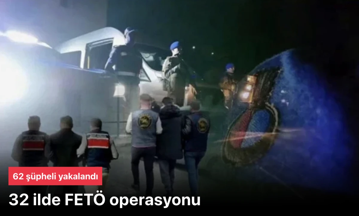FETÖ operasyonu: 32 ilde 62 şüpheli yakalandı