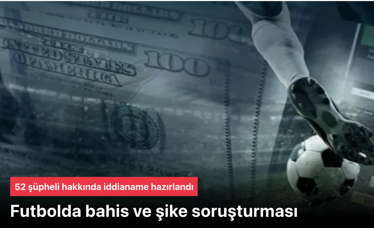 Futbol bahis ve şike soruşturması: 52 ş&uuml;pheli hakkında iddianame hazırlandı