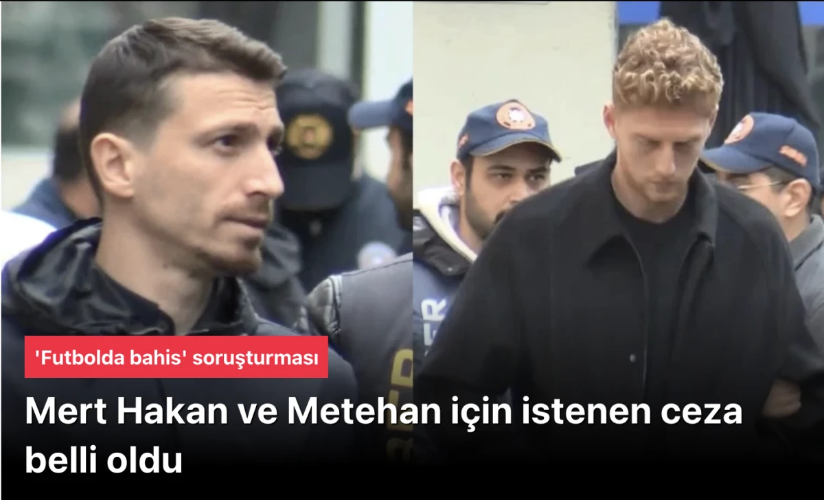Futbolcu Metehan Baltacı ve Mert Hakan Yandaş ile ilgili 13 yıla kadar hapis talebi