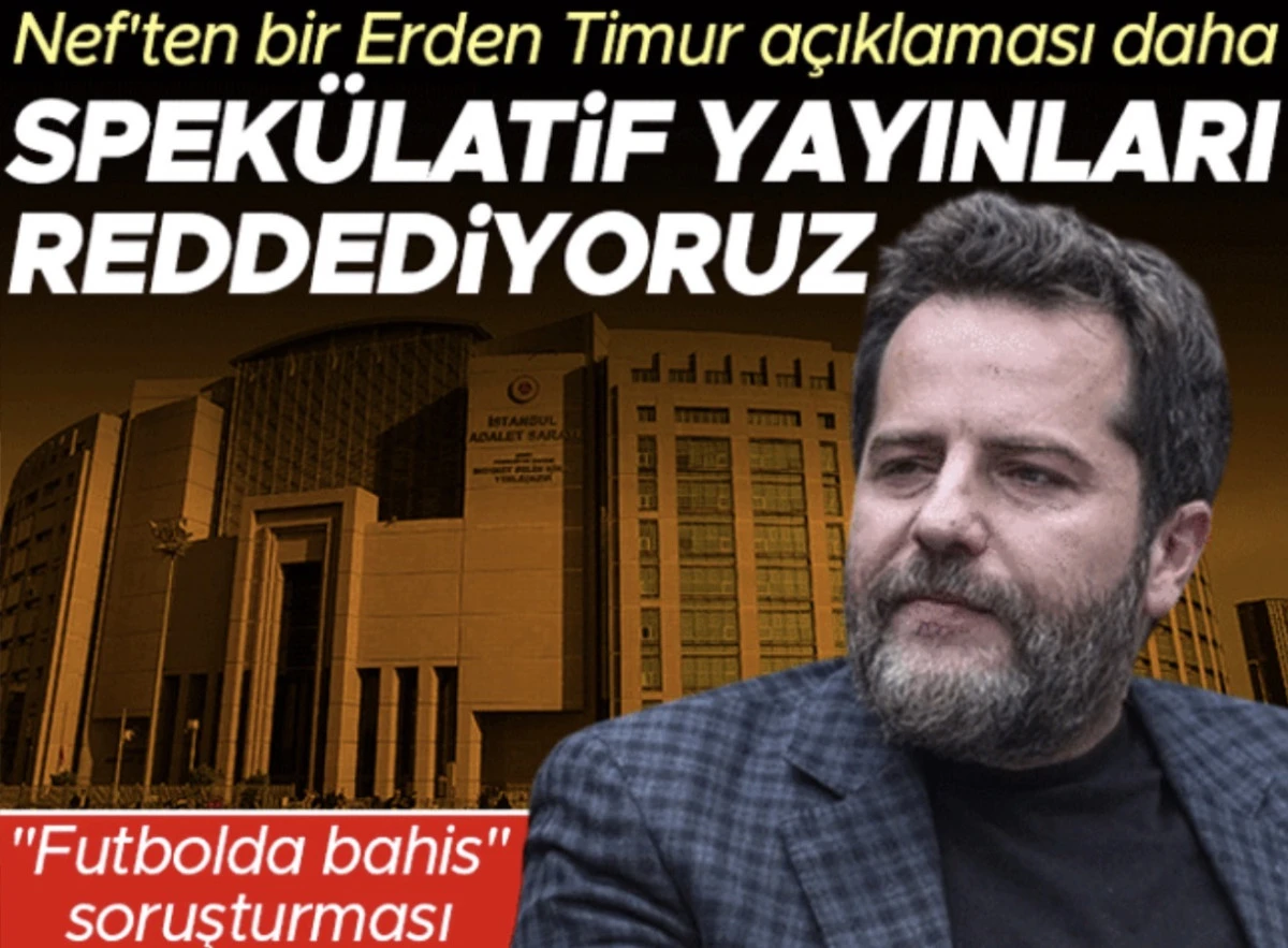 Futbolda bahis soruşturması: Nef'ten bir Erden Timur a&ccedil;ıklaması daha geldi: Spek&uuml;latif yayınları reddediyoruz