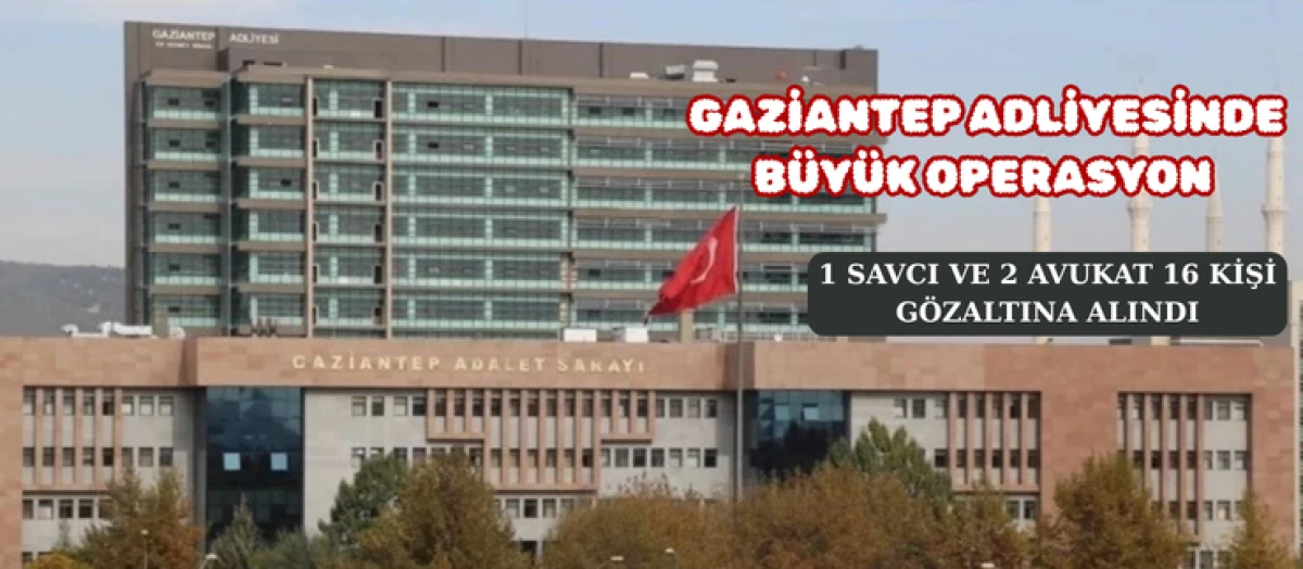 Gaziantep Adliyesi Operasyonu: Savcı A&ccedil;ığa Alındı, 15 Kişi G&ouml;zaltına Alındı, 2 Zabıt Katibi Tutuklandı