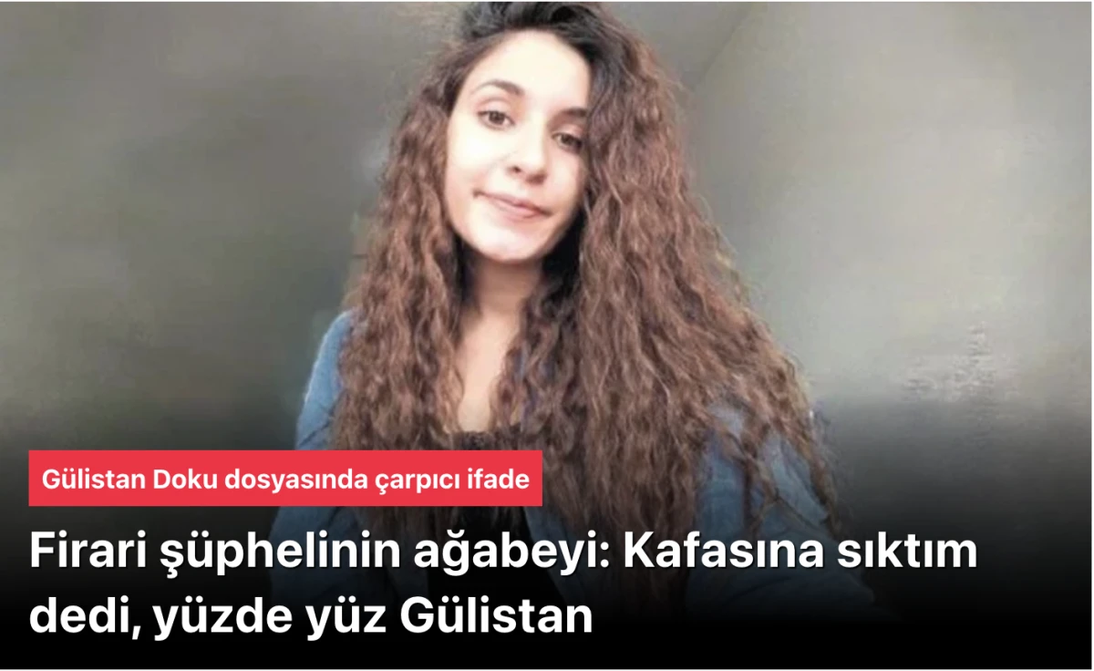 G&uuml;listan Doku Dosyasında Kritik İfade: Firari Ş&uuml;phelinin Ağabeyi &ldquo;Kafasına Sıktım Dedi, Y&uuml;zde Y&uuml;z G&uuml;listan&rdquo;