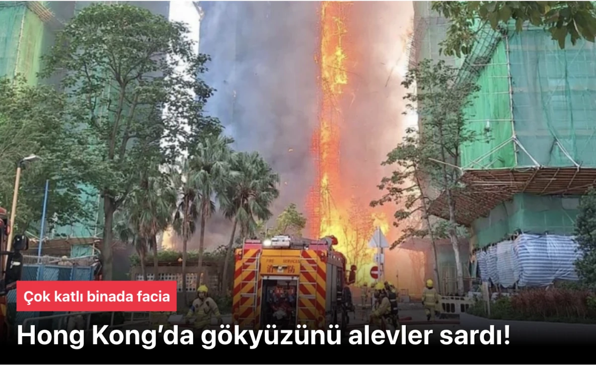 Hong Kong yangını! Çok katlı binada facia çok sayıda ölü var