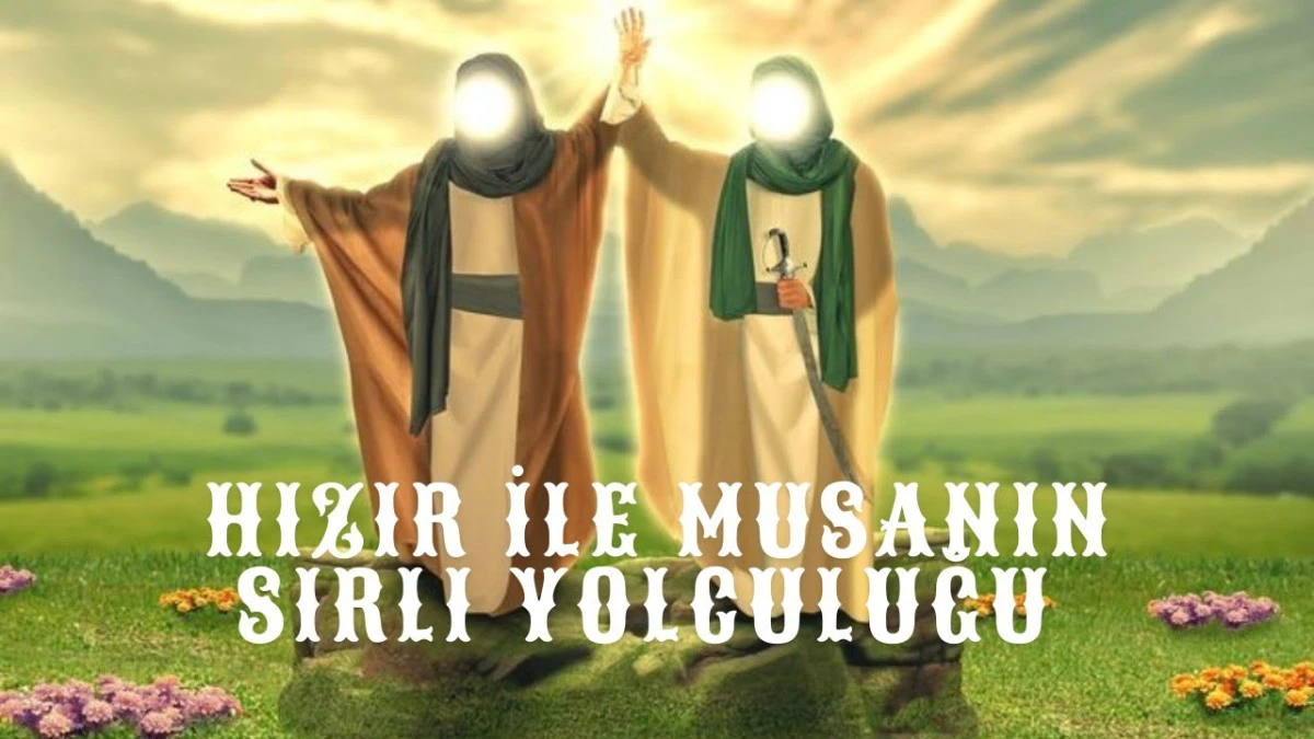 Hz. Musa ve Hızır Aleyhisselam Kıssası: Gizemli Yolculuğun Derin Hikmetleri