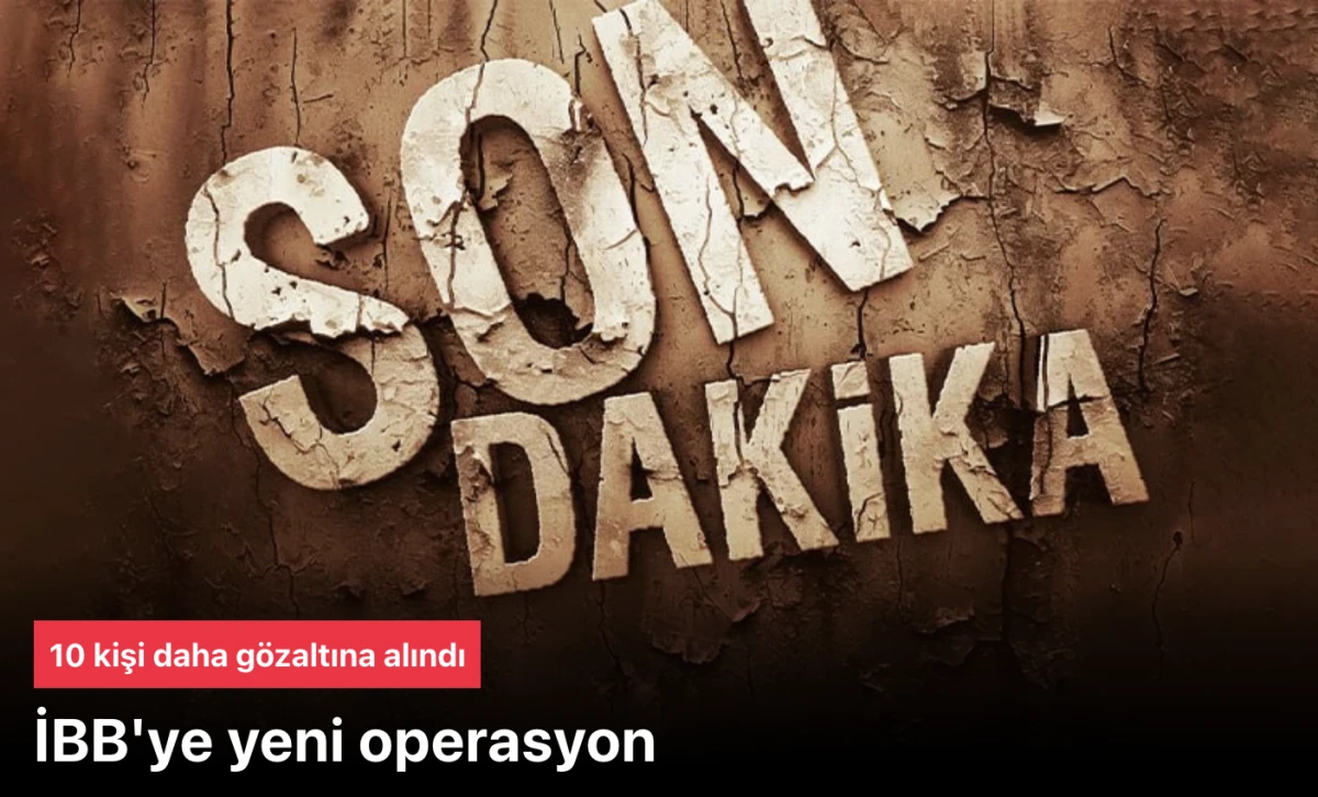 İBB'de yeni operasyon: 10 kişi daha gözaltına alındı