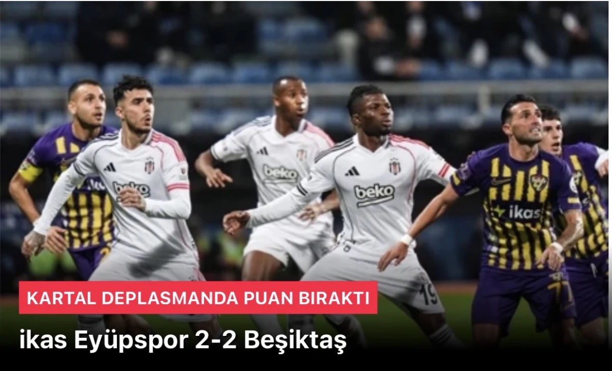 İKAS Ey&uuml;pspor 2 Beşiktaş 2 Ma&ccedil; bitti